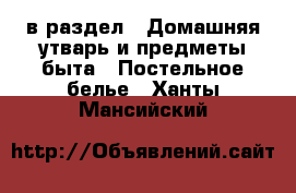  в раздел : Домашняя утварь и предметы быта » Постельное белье . Ханты-Мансийский